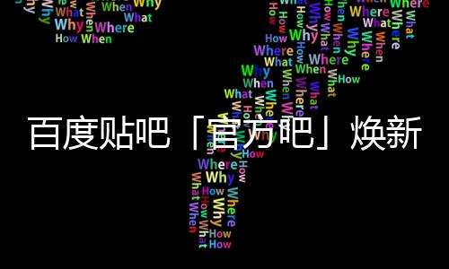 百度吧新升贴吧焕启动U引级，计划正式力官方吧